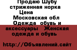 Продаю Шубу стриженная норка › Цена ­ 75 000 - Московская обл. Одежда, обувь и аксессуары » Женская одежда и обувь   